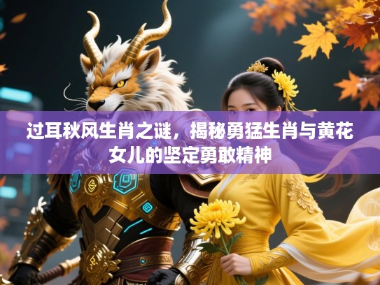 过耳秋风生肖之谜，揭秘勇猛生肖与黄花女儿的坚定勇敢精神
