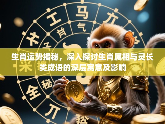 生肖运势揭秘,深入探讨生肖属相与灵长类成语的深层寓意及影响 生肖运势揭秘,深入探讨生肖属相与灵长类成语的深层寓意及影响