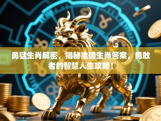 勇猛生肖解密，揭秘准确生肖答案，勇敢者的智慧人生攻略！