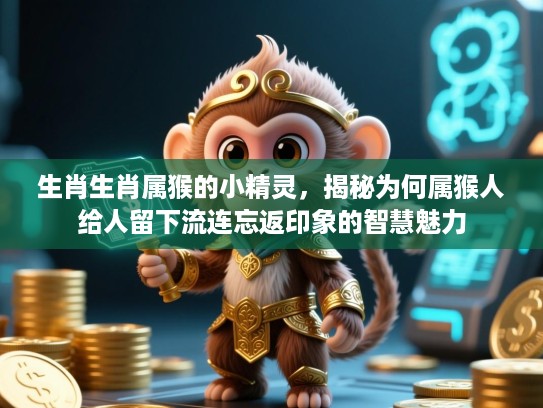 生肖生肖属猴的小精灵，揭秘为何属猴人给人留下流连忘返印象的智慧魅力