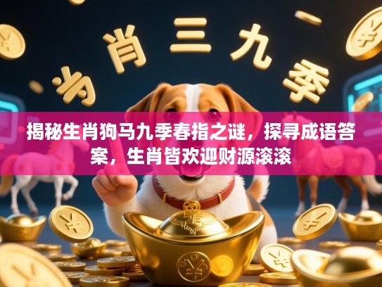 揭秘生肖狗马九季春指之谜，探寻成语答案，生肖皆欢迎财源滚滚