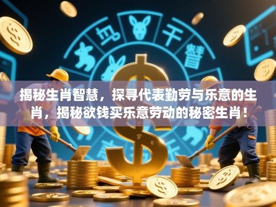 揭秘生肖智慧，探寻代表勤劳与乐意的生肖，揭秘欲钱买乐意劳动的秘密生肖！