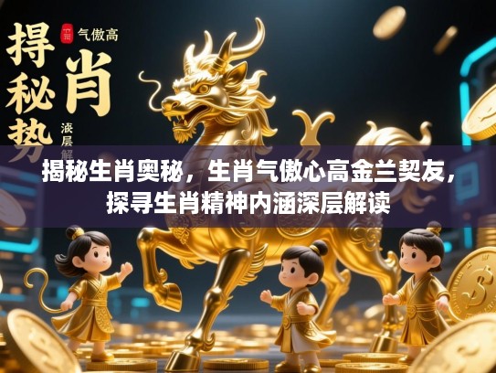 揭秘生肖奥秘，生肖气傲心高金兰契友，探寻生肖精神内涵深层解读