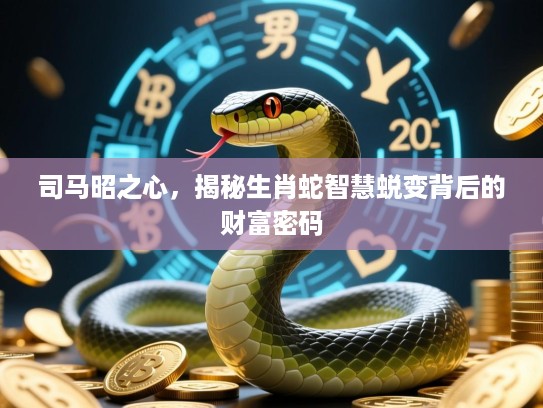 司马昭之心，揭秘生肖蛇智慧蜕变背后的财富密码