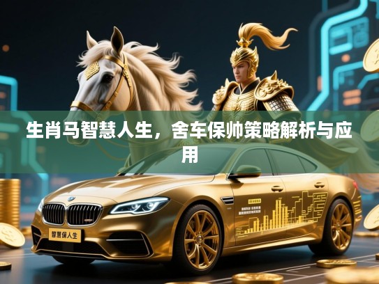 生肖马智慧人生，舍车保帅策略解析与应用