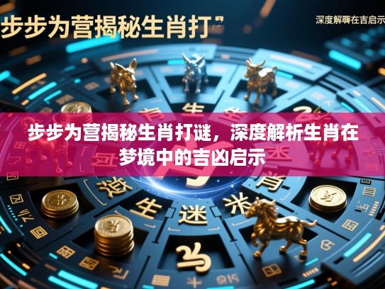 步步为营揭秘生肖打谜，深度解析生肖在梦境中的吉凶启示