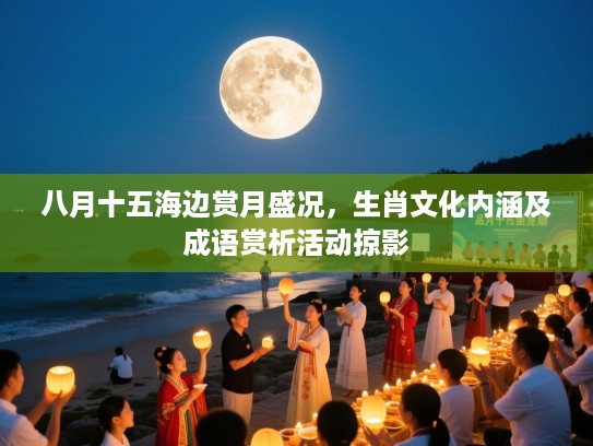 八月十五海边赏月盛况，生肖文化内涵及成语赏析活动掠影