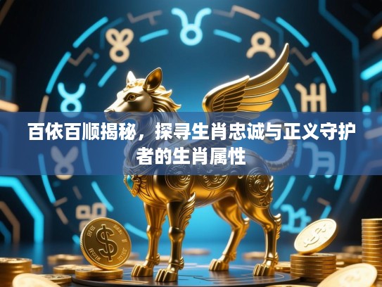 百依百顺揭秘，探寻生肖忠诚与正义守护者的生肖属性