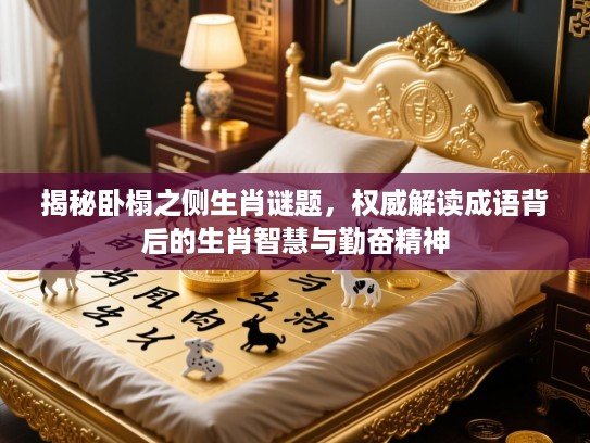揭秘卧榻之侧生肖谜题，权威解读成语背后的生肖智慧与勤奋精神