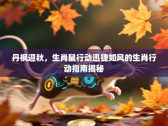 丹枫迎秋，生肖鼠行动迅捷如风的生肖行动指南揭秘