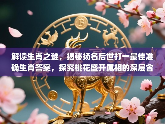 解读生肖之谜，揭秘扬名后世打一最佳准确生肖答案，探究桃花盛开属相的深层含义_生肖文化探秘