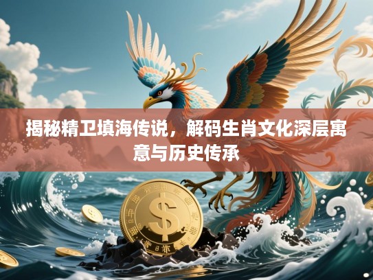 揭秘精卫填海传说，解码生肖文化深层寓意与历史传承