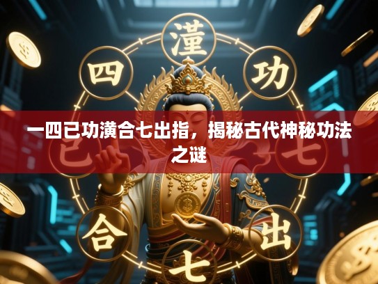 一四已功潢合七出指，揭秘古代神秘功法之谜