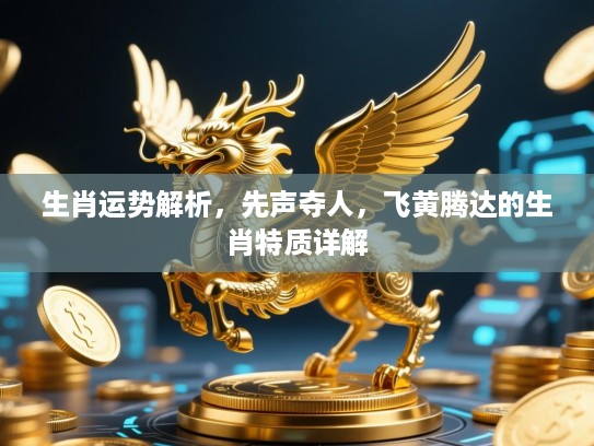 生肖运势解析，先声夺人，飞黄腾达的生肖特质详解