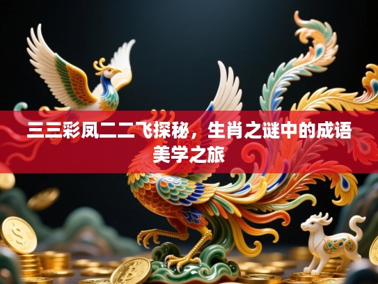 三三彩凤二二飞探秘，生肖之谜中的成语美学之旅