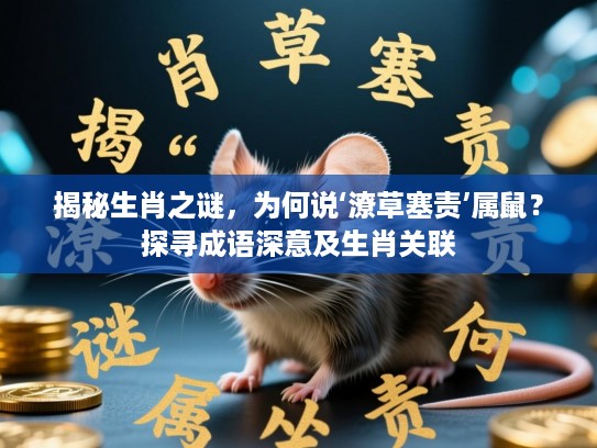 揭秘生肖之谜，为何说‘潦草塞责’属鼠？探寻成语深意及生肖关联