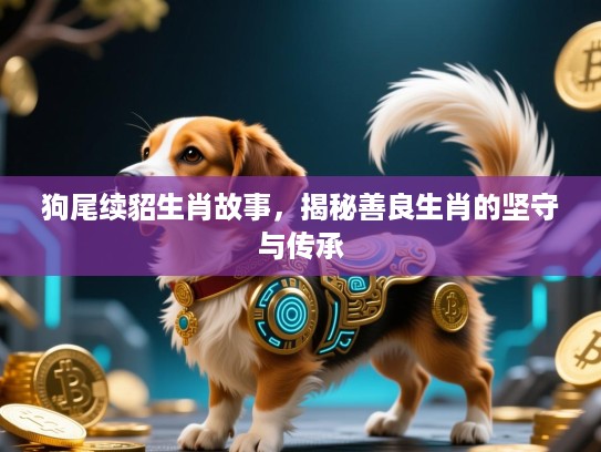 狗尾续貂生肖故事，揭秘善良生肖的坚守与传承
