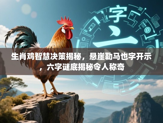 生肖鸡智慧决策揭秘，悬崖勒马也字开示，六字谜底揭秘令人称奇