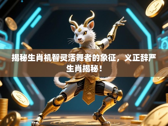 揭秘生肖机智灵活舞者的象征，义正辞严生肖揭秘！