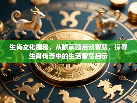 生肖文化揭秘，从瞻前顾后谈智慧，探寻生肖传奇中的生活智慧启示