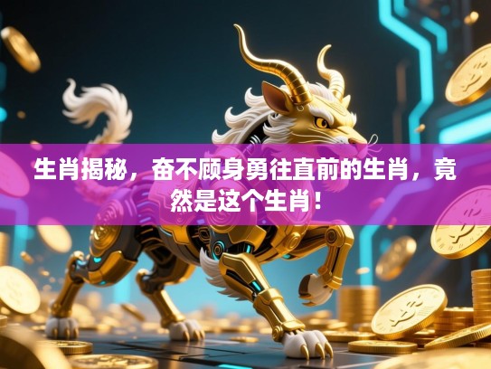 生肖揭秘，奋不顾身勇往直前的生肖，竟然是这个生肖！