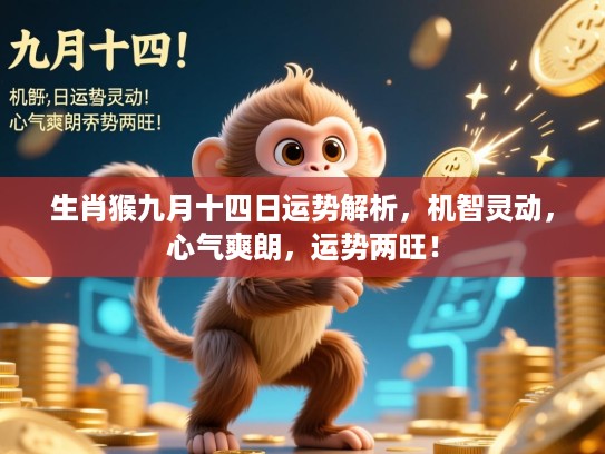 生肖猴九月十四日运势解析，机智灵动，心气爽朗，运势两旺！