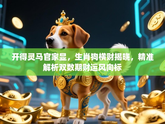 开得灵马官家显，生肖狗横财揭晓，精准解析双数期财运风向标