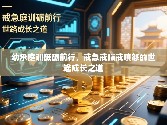 幼承庭训砥砺前行，戒急戒躁戒嗔怒的世途成长之道