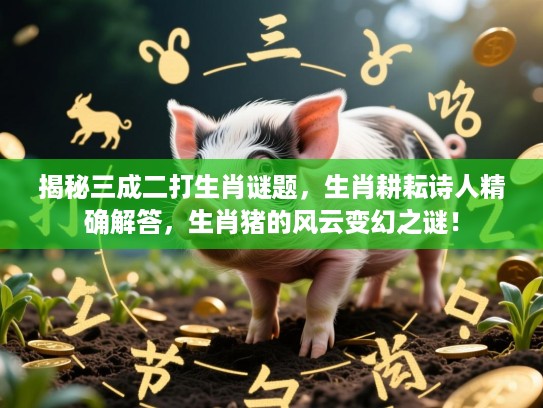 揭秘三成二打生肖谜题，生肖耕耘诗人精确解答，生肖猪的风云变幻之谜！