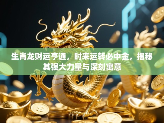 生肖龙财运亨通，时来运转必中金，揭秘其强大力量与深刻寓意