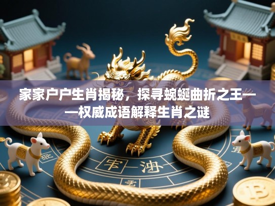 家家户户生肖揭秘，探寻蜿蜒曲折之王——权威成语解释生肖之谜