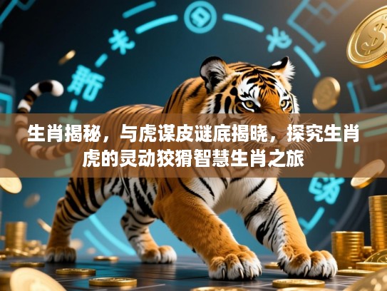生肖揭秘，与虎谋皮谜底揭晓，探究生肖虎的灵动狡猾智慧生肖之旅