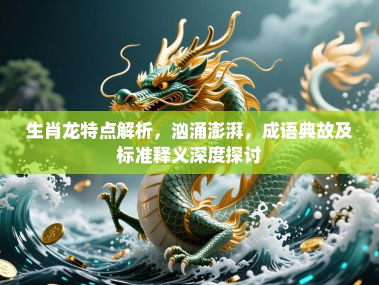 生肖龙特点解析,汹涌澎湃,成语典故及标准释义深度探讨 生肖龙特点解析,汹涌澎湃,成语典故及标准释义深度探讨