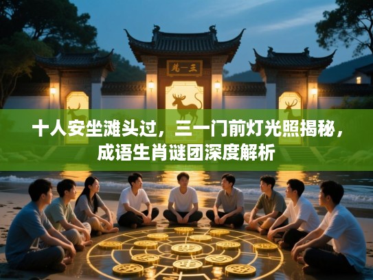 十人安坐滩头过，三一门前灯光照揭秘，成语生肖谜团深度解析