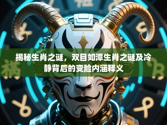 揭秘生肖之谜，双目如潭生肖之谜及冷静背后的变脸内涵释义