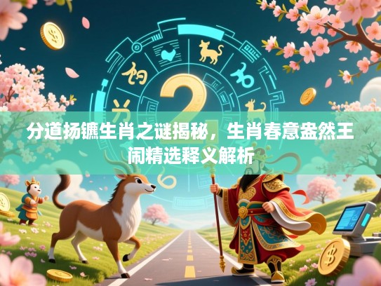 分道扬镳生肖之谜揭秘，生肖春意盎然王闹精选释义解析