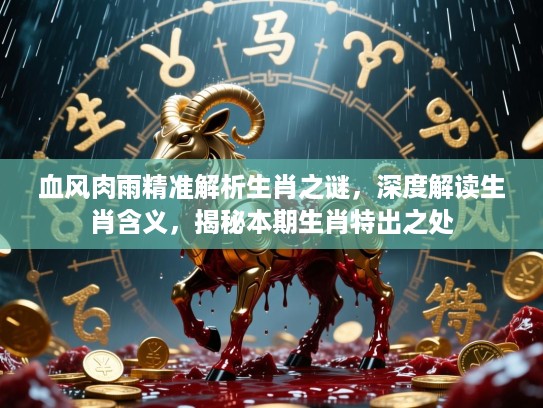血风肉雨精准解析生肖之谜，深度解读生肖含义，揭秘本期生肖特出之处