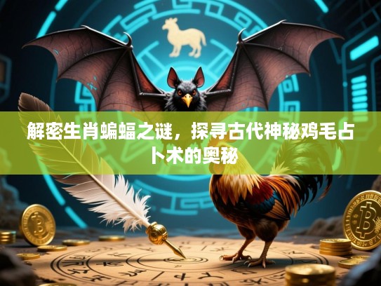 解密生肖蝙蝠之谜，探寻古代神秘鸡毛占卜术的奥秘