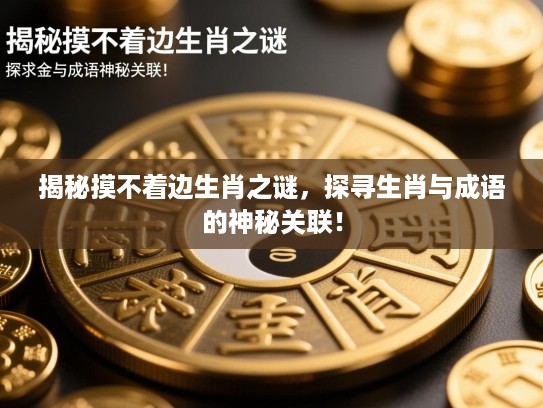 揭秘摸不着边生肖之谜，探寻生肖与成语的神秘关联！