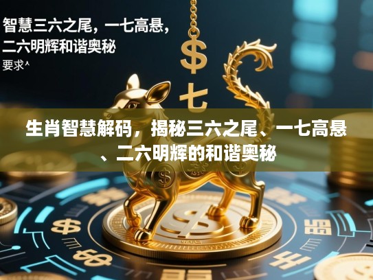 生肖智慧解码，揭秘三六之尾、一七高悬、二六明辉的和谐奥秘