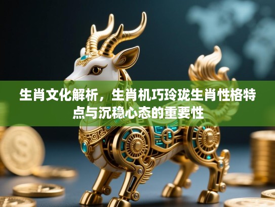 生肖文化解析，生肖机巧玲珑生肖性格特点与沉稳心态的重要性