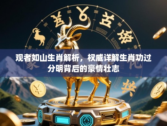观者如山生肖解析，权威详解生肖功过分明背后的豪情壮志