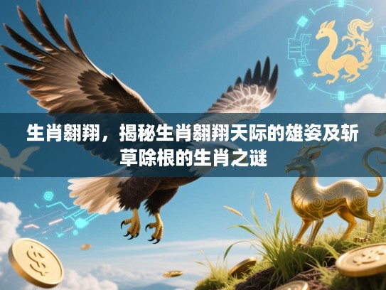 生肖翱翔，揭秘生肖翱翔天际的雄姿及斩草除根的生肖之谜
