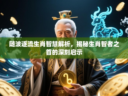 随波逐流生肖智慧解析,揭秘生肖智者之首的深刻启示 随波逐流生肖智慧解析,揭秘生肖智者之首的深刻启示