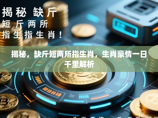 揭秘，缺斤短两所指生肖，生肖豪情一日千里解析