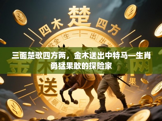 三面楚歌四方两，金木送出中特马—生肖勇猛果敢的探险家