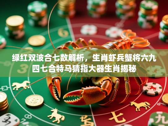 绿红双波合七数解析，生肖虾兵蟹将六九四七合特马猜指大器生肖揭秘