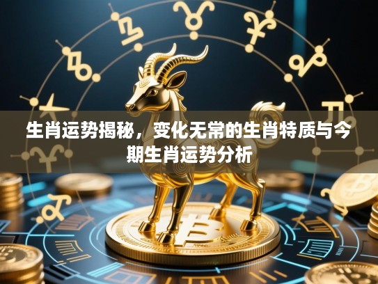生肖运势揭秘，变化无常的生肖特质与今期生肖运势分析