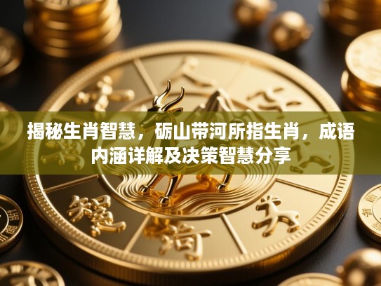 揭秘生肖智慧，砺山带河所指生肖，成语内涵详解及决策智慧分享