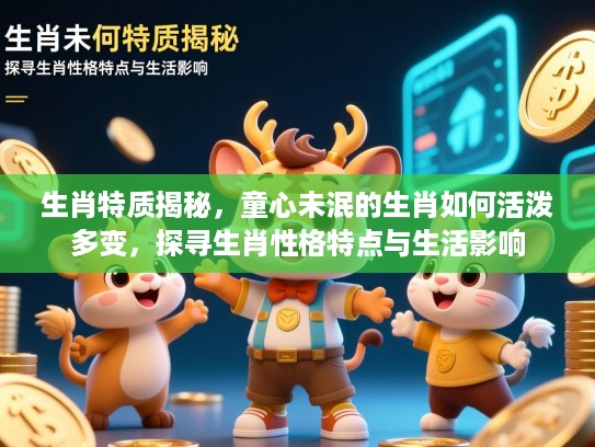 生肖特质揭秘，童心未泯的生肖如何活泼多变，探寻生肖性格特点与生活影响